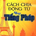 PDF | Cách chia động từ trong tiếng PHáp, Nguyễn Thức Thành Tín, Phạm Song Hoàng Phúc